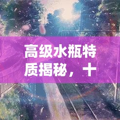 高级水瓶特质揭秘，十大显著特点排行榜