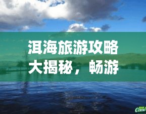 洱海旅游攻略大揭秘，畅游最佳路线与景点推荐！