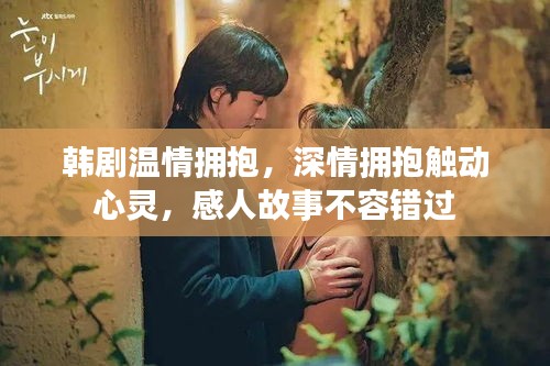 韩剧温情拥抱，深情拥抱触动心灵，感人故事不容错过