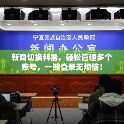 新闻切换利器，轻松管理多个账号，一键登录无烦恼！