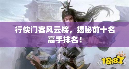 行侠门客风云榜，揭秘前十名高手排名！