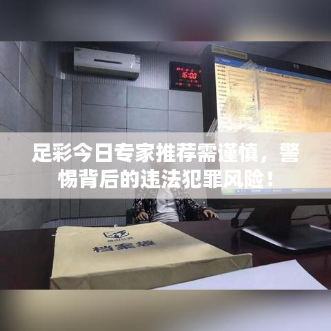 足彩今日专家推荐需谨慎，警惕背后的违法犯罪风险！