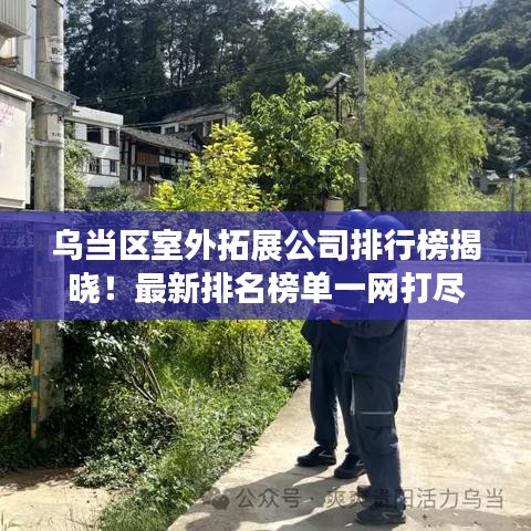 乌当区室外拓展公司排行榜揭晓！最新排名榜单一网打尽