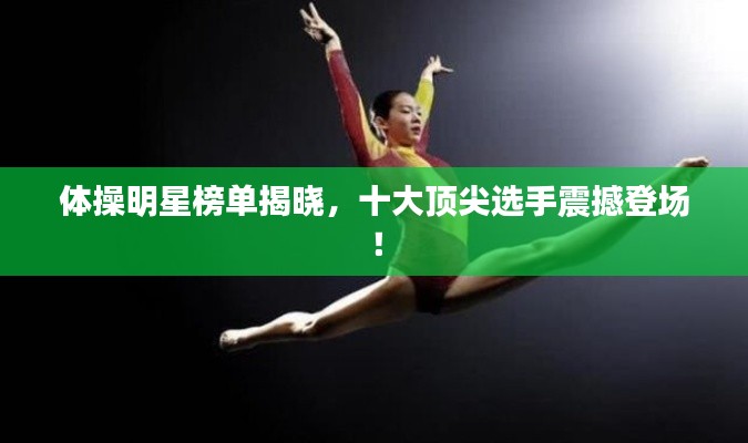 体操明星榜单揭晓，十大顶尖选手震撼登场！