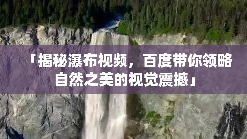 「揭秘瀑布视频，百度带你领略自然之美的视觉震撼」