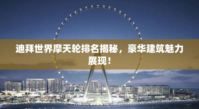 迪拜世界摩天轮排名揭秘，豪华建筑魅力展现！