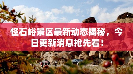 怪石峪景区最新动态揭秘，今日更新消息抢先看！