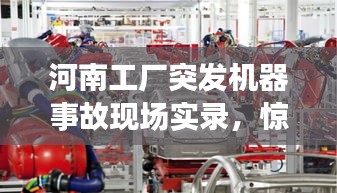 河南工厂突发机器事故现场实录，惊险瞬间曝光