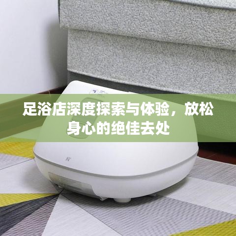 足浴店深度探索与体验，放松身心的绝佳去处