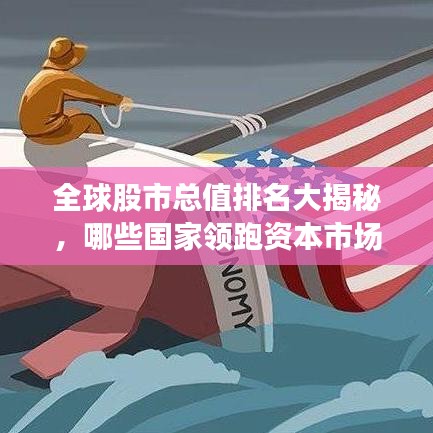 全球股市总值排名大揭秘，哪些国家领跑资本市场？