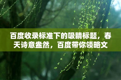 百度收录标准下的吸睛标题，春天诗意盎然，百度带你领略文学中的生机美景！