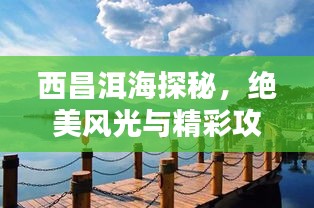 西昌洱海探秘，绝美风光与精彩攻略！