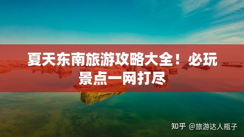 夏天东南旅游攻略大全！必玩景点一网打尽