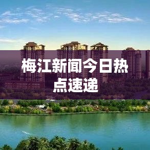 梅江新闻今日热点速递
