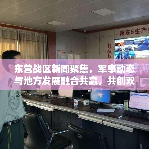东营战区新闻聚焦，军事动态与地方发展融合共赢，共创双赢局面