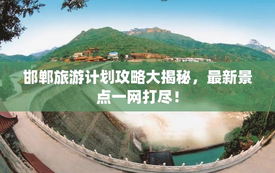 邯郸旅游计划攻略大揭秘，最新景点一网打尽！