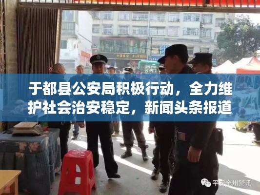 于都县公安局积极行动，全力维护社会治安稳定，新闻头条报道