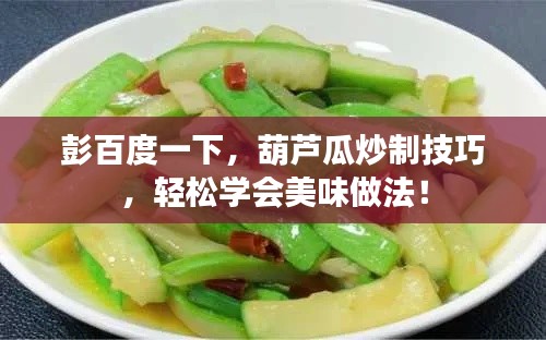 彭百度一下，葫芦瓜炒制技巧，轻松学会美味做法！