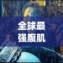 全球最强腹肌排行榜，力量、毅力铸就的荣耀之巅