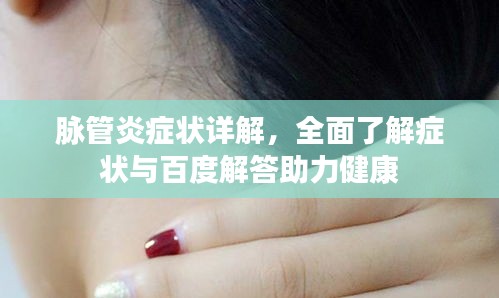 脉管炎症状详解，全面了解症状与百度解答助力健康