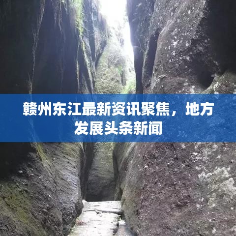 赣州东江最新资讯聚焦，地方发展头条新闻