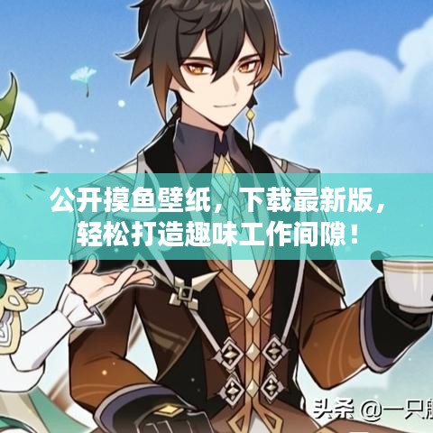 公开摸鱼壁纸，下载最新版，轻松打造趣味工作间隙！