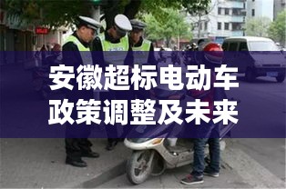 安徽超标电动车政策调整及未来趋势最新消息