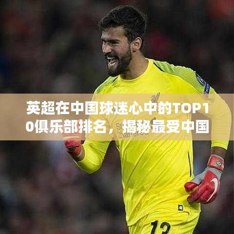 英超在中国球迷心中的TOP10俱乐部排名，揭秘最受中国球迷喜爱的英超球队！