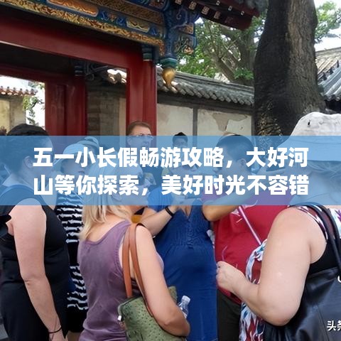 五一小长假畅游攻略，大好河山等你探索，美好时光不容错过