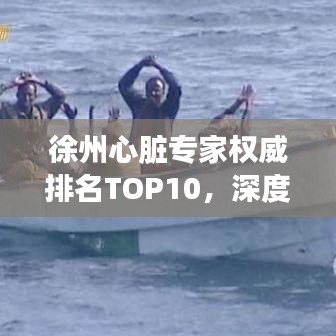 徐州心脏专家权威排名TOP10，深度解读与分析