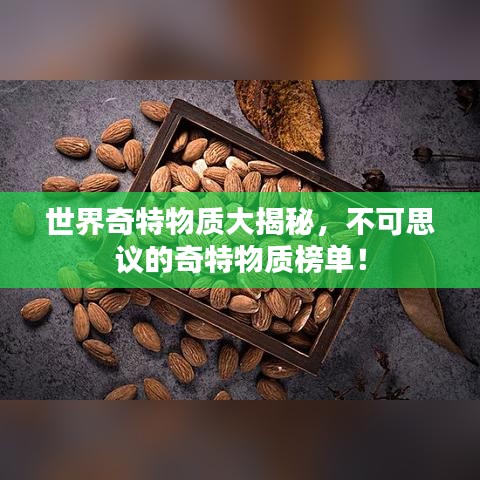 世界奇特物质大揭秘，不可思议的奇特物质榜单！