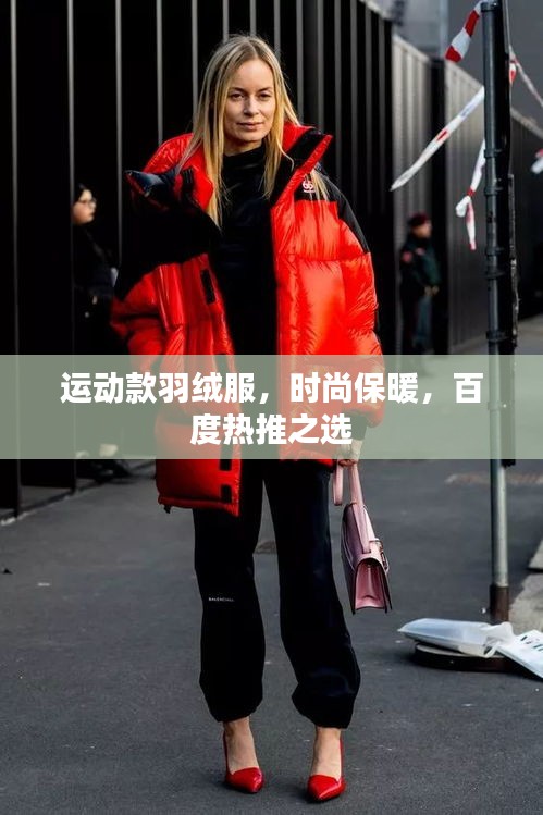 运动款羽绒服，时尚保暖，百度热推之选
