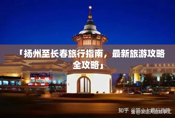「扬州至长春旅行指南，最新旅游攻略全攻略」