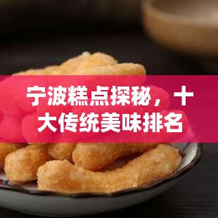 宁波糕点探秘，十大传统美味排名榜单揭晓！