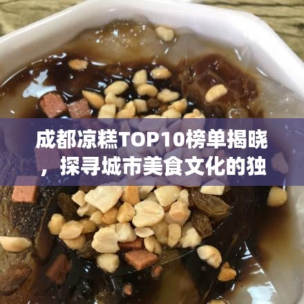 成都凉糕TOP10榜单揭晓，探寻城市美食文化的独特魅力