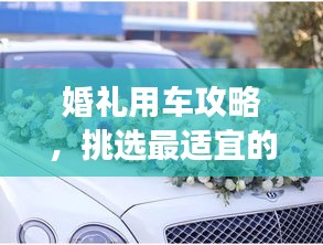 婚礼用车攻略，挑选最适宜的交通工具，打造梦幻婚礼出行！