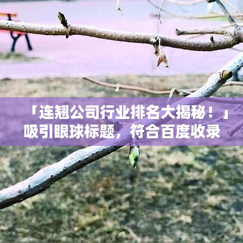 「连翘公司行业排名大揭秘！」吸引眼球标题，符合百度收录标准。
