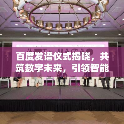 百度发谱仪式揭晓，共筑数字未来，引领智能时代新篇章
