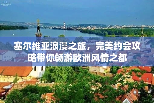 塞尔维亚浪漫之旅，完美约会攻略带你畅游欧洲风情之都