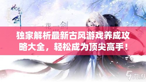 独家解析最新古风游戏养成攻略大全，轻松成为顶尖高手！