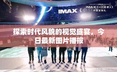 探索时代风貌的视觉盛宴，今日最新图片播报