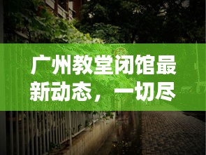 广州教堂闭馆最新动态，一切尽在其中！