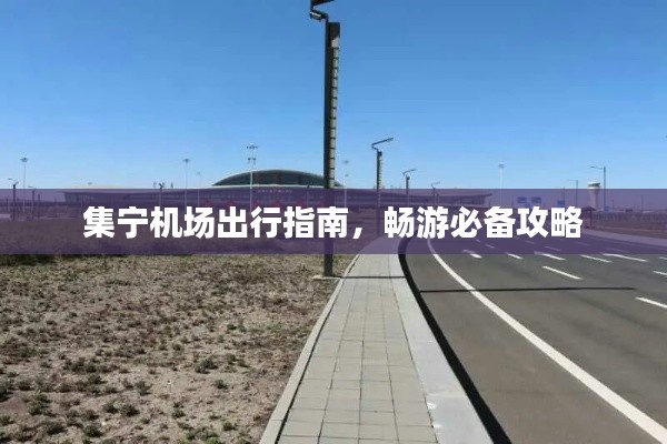 集宁机场出行指南，畅游必备攻略