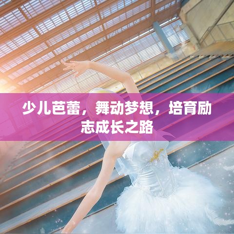 少儿芭蕾，舞动梦想，培育励志成长之路