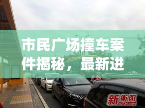 市民广场撞车案件揭秘，最新进展曝光！