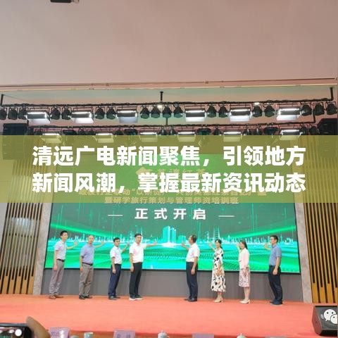 清远广电新闻聚焦，引领地方新闻风潮，掌握最新资讯动态