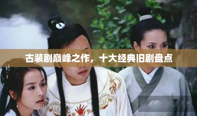 古装剧巅峰之作，十大经典旧剧盘点