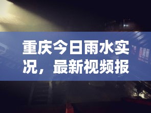 重庆今日雨水实况，最新视频报道抢先看