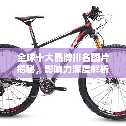 全球十大品牌排名图片揭秘，影响力深度解析