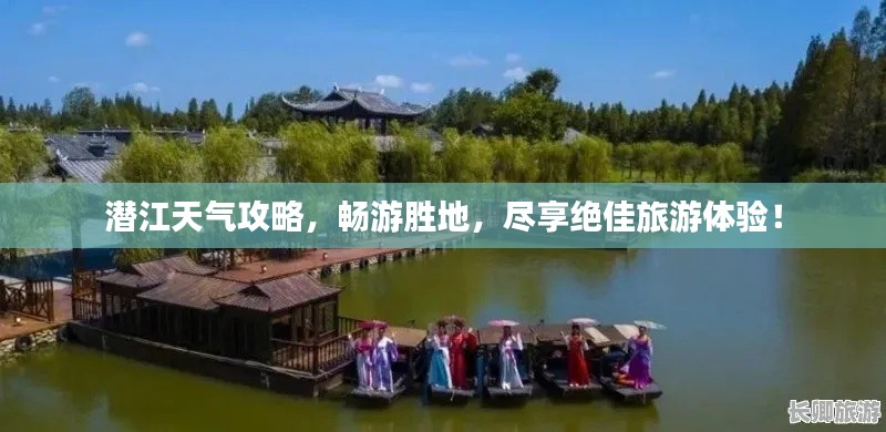 潜江天气攻略，畅游胜地，尽享绝佳旅游体验！